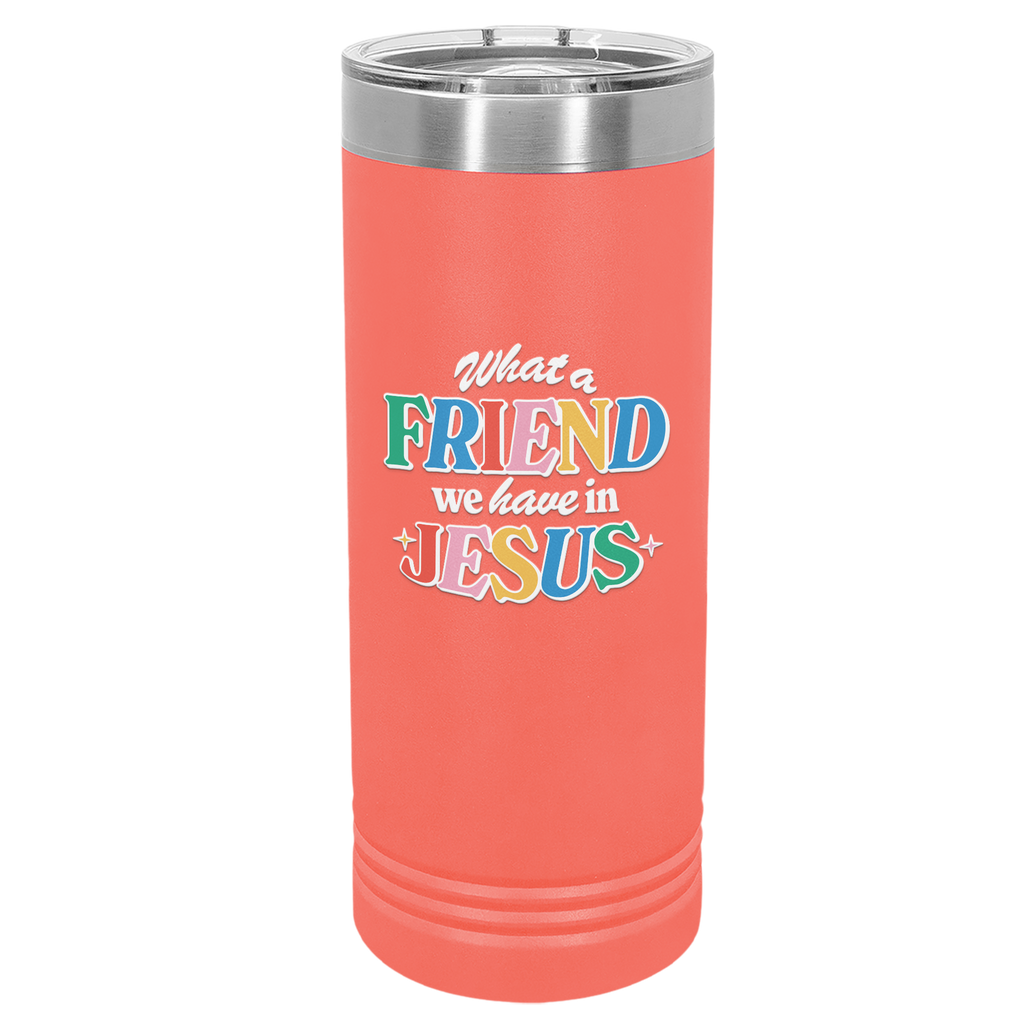 Friend in Jesus - Skinny Tumbler: 22 oz Coral stainless steel tumbler with vibrant, multi-colored text reading 'What a Friend we have in Jesus.' Designed by Christian artist Adrián, this tumbler features double-wall vacuum insulation to keep drinks hot or cold for hours. It includes a clear spill-resistant lid and fits most standard cup holders. Perfect for daily use or as a thoughtful Christian gift, this faith-inspired tumbler serves as a stylish reminder of John 15:15 and your friendship with Jesus.