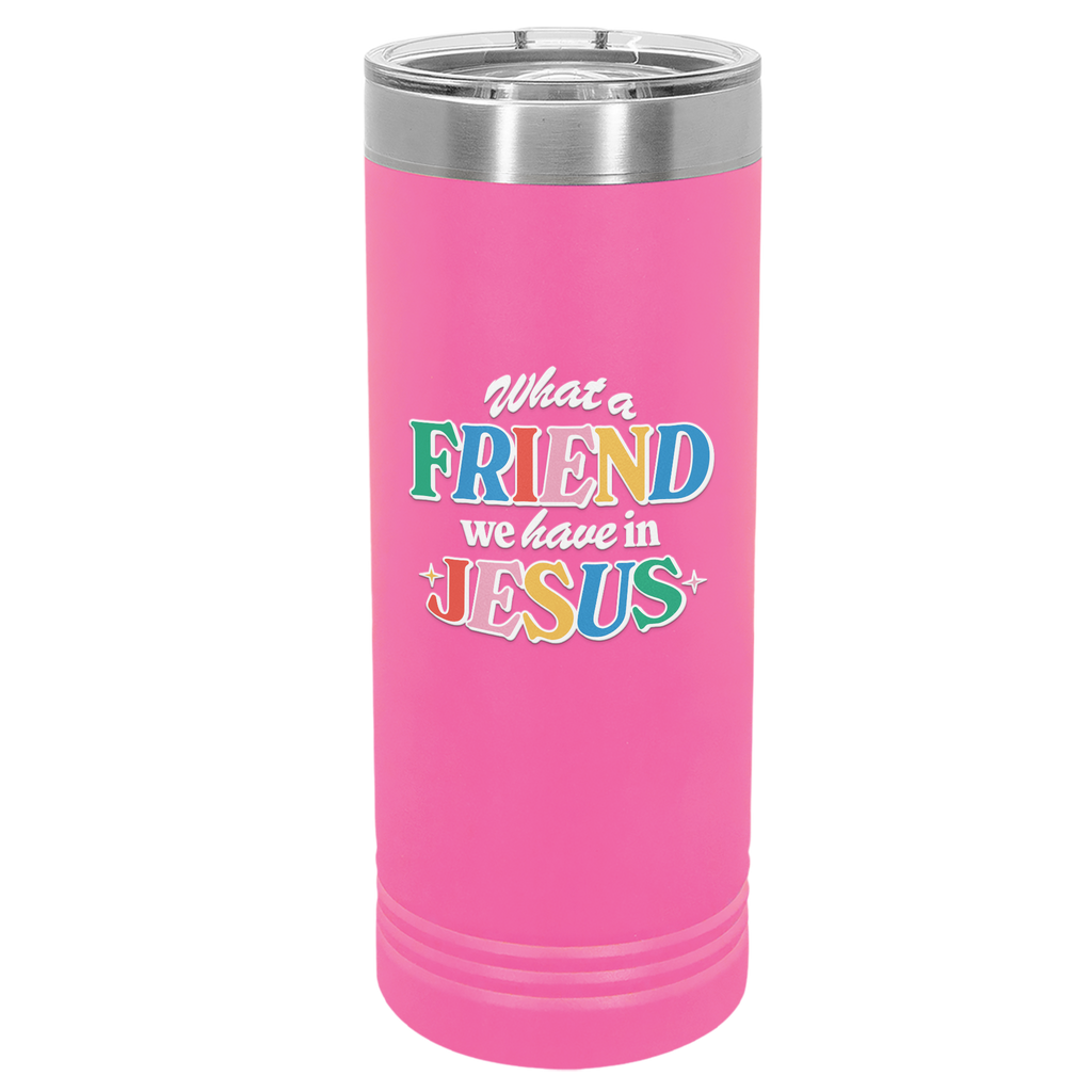 Friend in Jesus - Skinny Tumbler: 22 oz Pink stainless steel tumbler with vibrant, multi-colored text reading 'What a Friend we have in Jesus.' Designed by Christian artist Adrián, this tumbler features double-wall vacuum insulation to keep drinks hot or cold for hours. It includes a clear spill-resistant lid and fits most standard cup holders. Perfect for daily use or as a thoughtful Christian gift, this faith-inspired tumbler serves as a stylish reminder of John 15:15 and your friendship with Jesus.